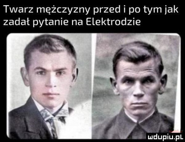 twarz mężczyzny przed i po tym idk zadał pytanie na elektrodzie x