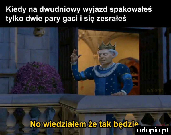 kiedy na dwudniowy wyjazd spakowałeś tylko dwie pary gaci i się zesrałeś no wiedziałem że tak będzie. abakankami mduplu pl