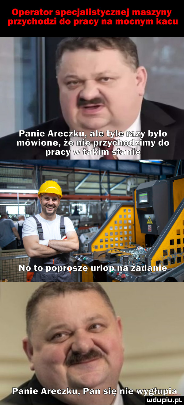 operator specjalistycznej maszyny przychodzi do pracy na mocnym kacu panie araczku pam nie myglupńa. ludupiu. pl
