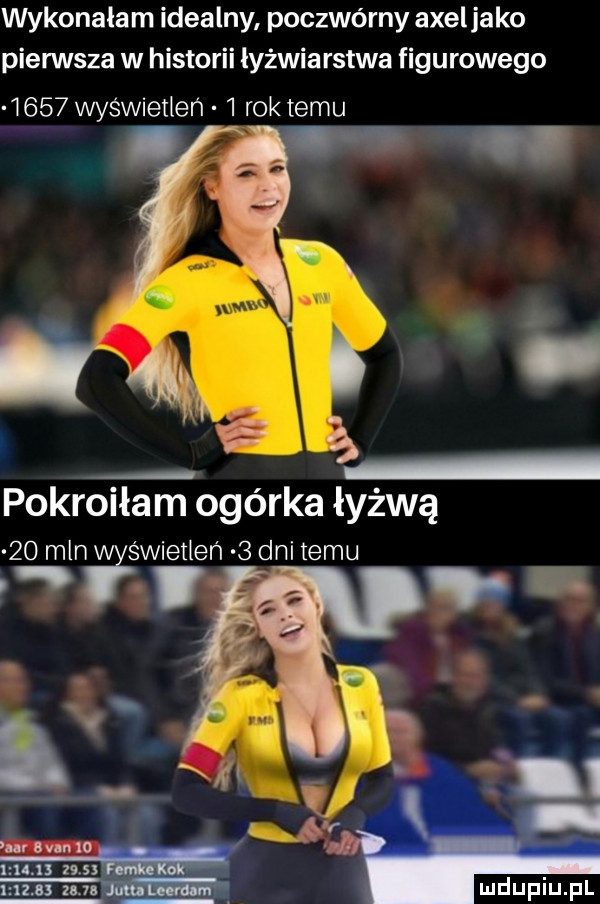 wykonałam idealny poczwórny axeljako piensta w historii łyżwiarstwa figurowego      wyświetleń   rok temu pokroiłam ogórka łyżwą    mlew s wieileń  dnitemu i fm nin xo mus ms mz nu mduplu pl