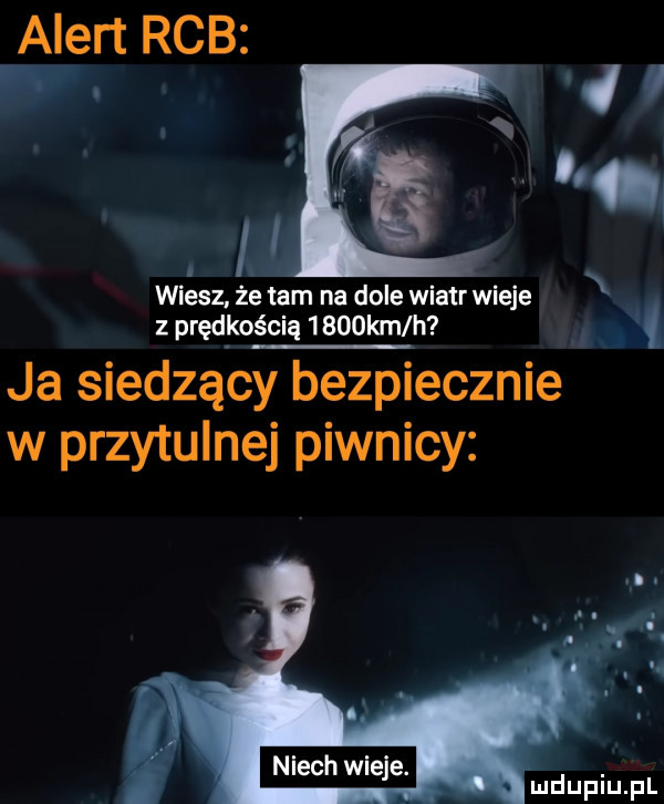 l wiesz że tam na dole wiatr wieje z prędkością     krn h ja siedzący bezpiecznie w przytulnej piwnicy