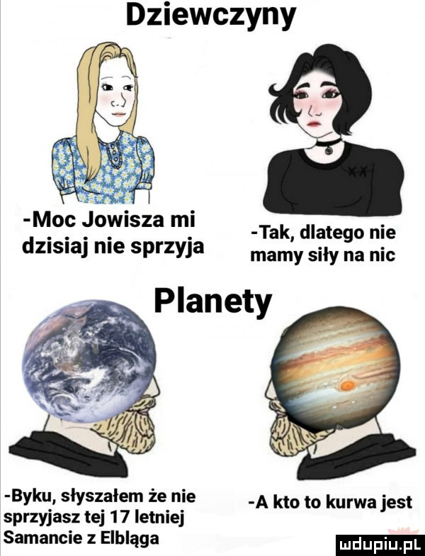 dziewczyny v moc jowisza mi tak dlatego nie dzisiaj nie sprzyja mam y siły a nic planety byku słyszałem że nie a kto to kurwa jest sprzyjasz tej     letniej samancie z elbląga