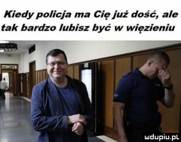 kiedy policja ma cię już dość ale tak bardzo lubisz być w więzieniu