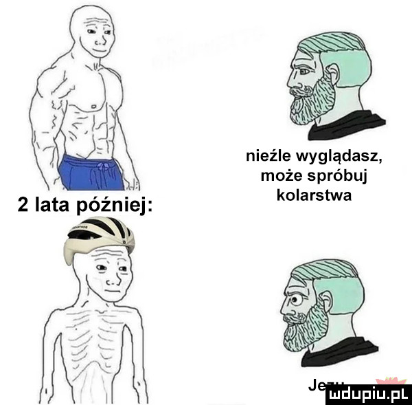 nieźle wyglądasz hj. może spróbuj   iata później kolarstwa