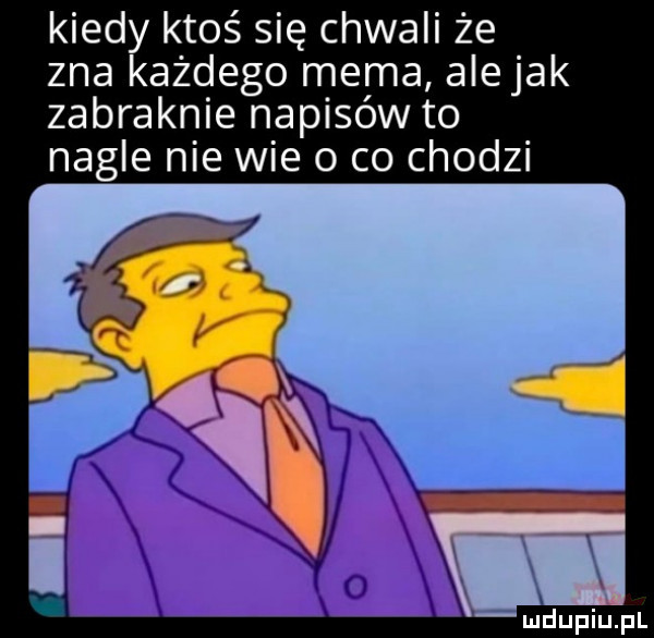 kiedy ktoś się chwali że zna każdego mema alejek zabraknie napisów to nagle nie wie o co chodzi