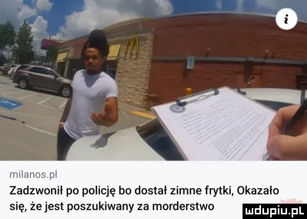 miano zadzwonił po policję bo dostał zimne frytki okazało się że jest poszukiwany za morderstwo