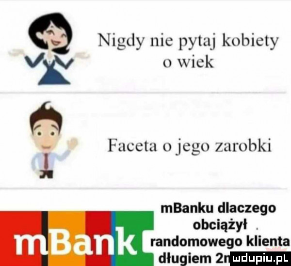 q nigdy nie pytaj kobiety v o wiek ń mbanku dlaczego obciążył. mb an randomowego klienta długiem   fucetu o jego zarobki