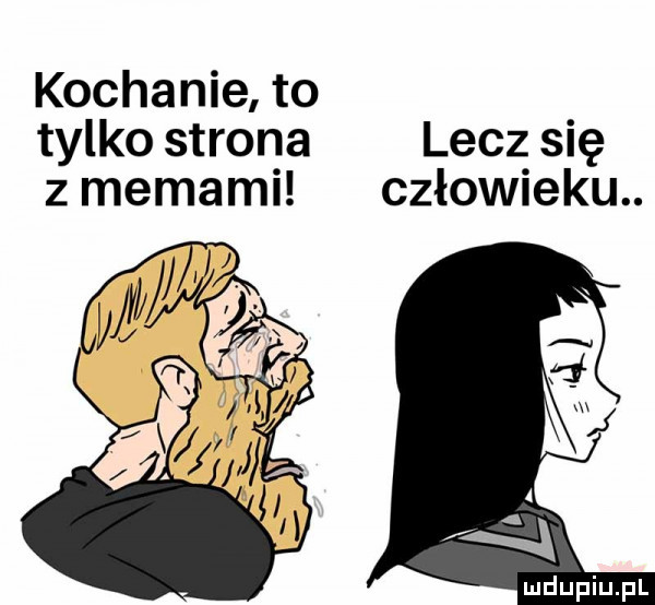 kochanie to tylko strona lecz się z memami człowieku