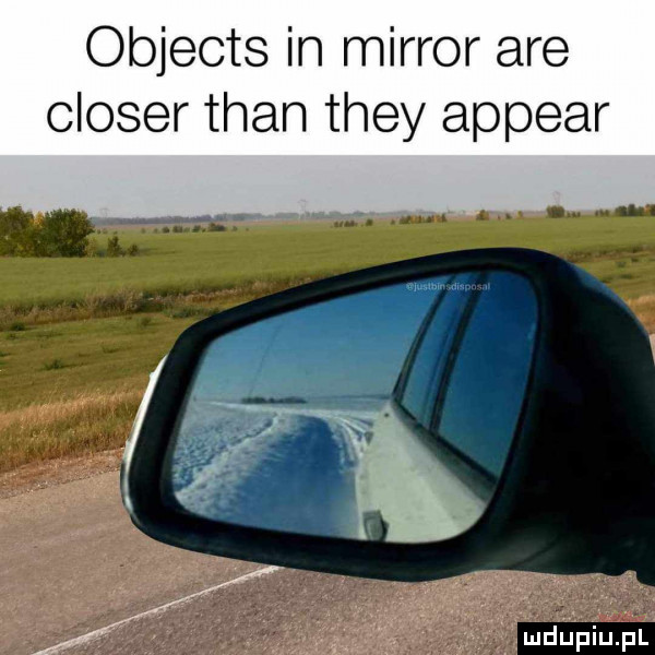 objects in mirror are closer tran they appear
