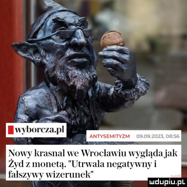 nowy krasnal we wrocławiu wyglądała zyd z monetą. utrwala negatnvnyi fałszywy wizcrunck