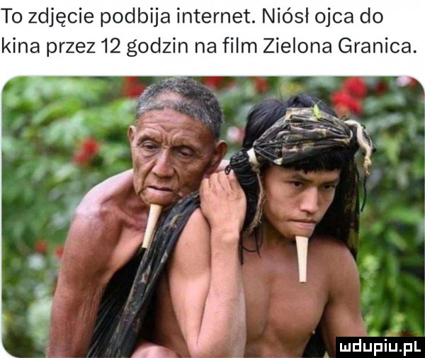 to zdjęcie podbija internet. niósł ojca do kina przez    godzin na film zielona granica