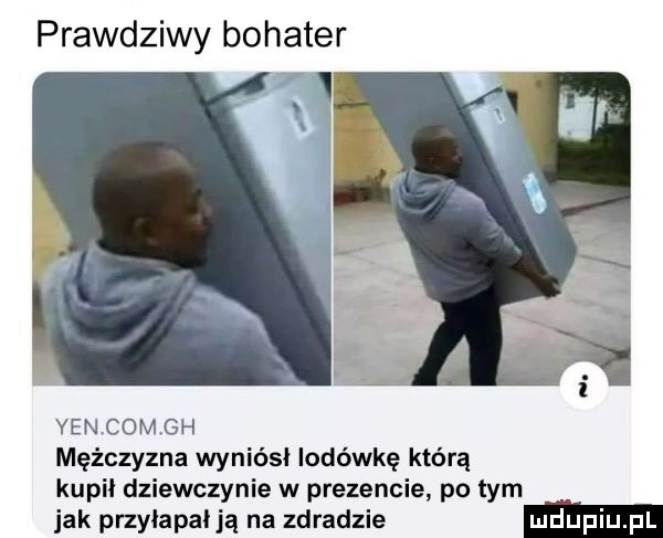 prawdziwy bohater i yan comgh mężczyzna wyniósł lodówkę którą kupil dziewczynie w prezencie po tym jak przylapalją na zdradzie