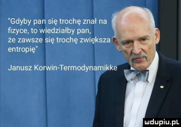 gdyby pa się trochę zn ł na fizyce to iedziałby pan że zawsze się trochę zhi koza entropic   janusz ko win terrnodynami