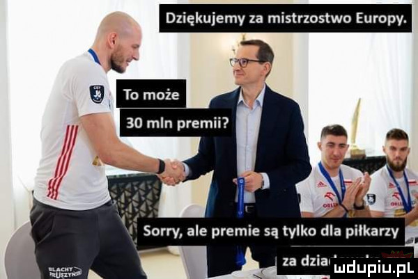 d ękuiemy za mistrzostwo europy. i     sorry ale premie są tylko dla piłkarzy za dziaaleu piuipl