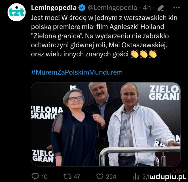 lemingopedia o lemlngopedla  h   jest moc w środę wrednym z warszawskich kin polską premierę mial film agnieszki holland zielona granica na wydarzeniu nie zabraklo odtwórczyni głównej roli mai ostasze sklej oraz wielu innych znanych gości muremzapoiskimmundurem o w tj    o qm l mudupiupl