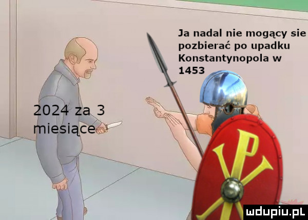 ja nadal nie mogący sie pozbierać po upadku konstantynopola w