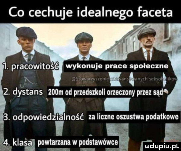 co cechuje idealnego faceta  . pracowitość wykonuje prace społeczne  . dystans    m od przedszkoli o rzeczony pne sąd i   odpowiedzi alność  a lin na oszustwa podatkowa   klasa powtan ana w podstawówce duciu fl a