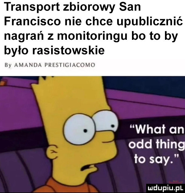 transport zbiorowy san francisco nie chce upublicznić nagrań z monitoringu bo to by było rasistowskie hy amanda prast igiacomo. wiat an ocd łhing ło say