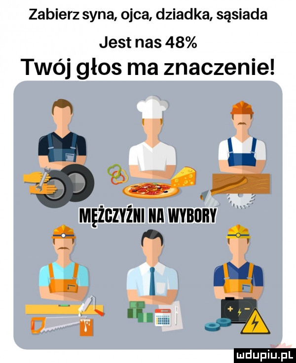 zabierz syna ojca dziadka sąsiada jest nas    twój głos ma znaczenie h   a mężczyżiii ilii wyłoby q i i i a ludu iu. l