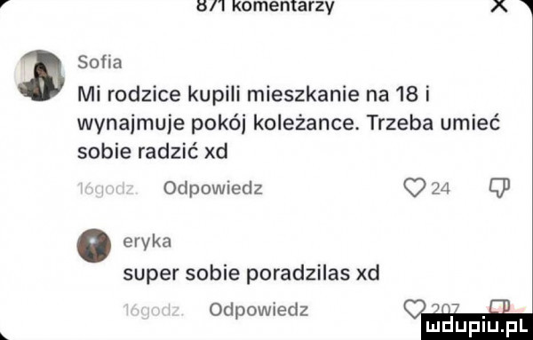 komentarzy a sofia mi rodzice kupili mieszkanie na    i wynajmuje pokój koleżance. trzeba umieć sobie radzić xd odpowiedz o    q eryka super sobie poradzilas xd odpowiedz maupiupl