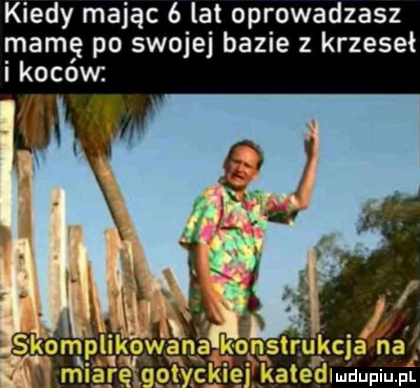 kiedy mając   lat oprowadzasz mamę po swojej bazie z krzeseł i koców