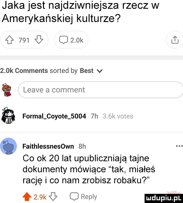 jaka jest najdziwniejsza rzecz w amerykańskiej kulturze g     obok    k comments sorted by best v g leave a comment formii coyote       h faithlessnesown  h co ok    lat upubliczniają tajne dokumenty mówiące tak miałeś rację i co nam zrobisz robaku  w o remy