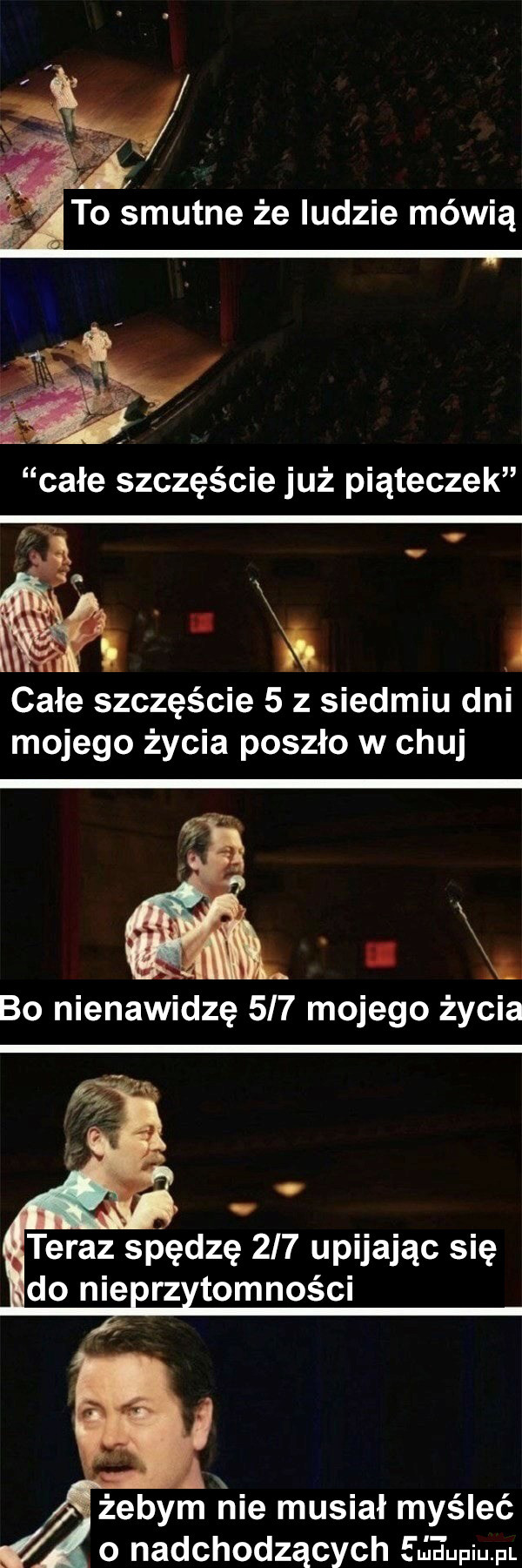 całe szczęście już piąteczek całe szczęście   z siedmiu dni mojego życia poszło w chuj. x. bo nienawidzę     mojego życia teraz spędzę     upijając się do nie rz tomności żebym nie musiał myśleć o nadchodzących mew