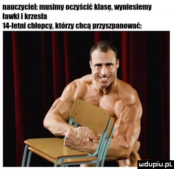 nauczyciel musimy oczyścić klasę. wniesiemv lawki i krzesla llhelnl chloncv. mm chca nmsznannwac