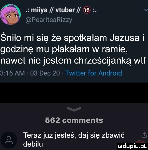 miiya vtuber tę. v piar teaszzy śniło mi się że spotkałam jezusa i godzinę mu płakałam w ramie nawet nie jestem chrześcijanką wtf      am    dec    twitter for android     comments teraz już jesteś daj się zbawić debilu