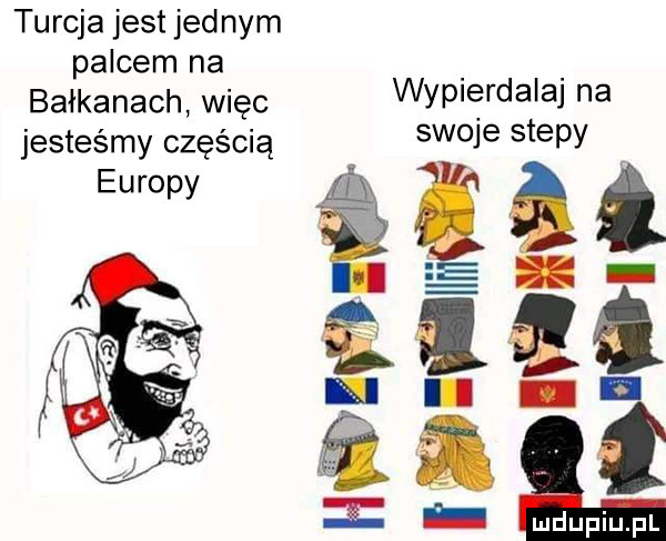 turcja jest jednym palcem na. bałkanach więc wyplęrdala na jesteśmy częścią swoje stepy