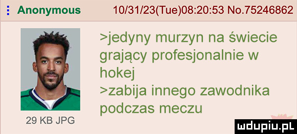 anonymous          tee          no          jedyny murzyn na świecie grający profesjonalnie w hokej zabija innego zawodnika podczas meczu