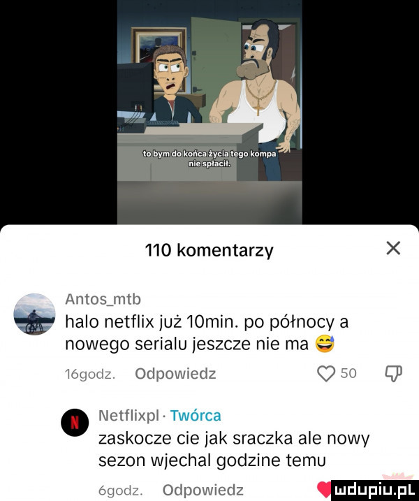 ln bym do ma. mi. lega mm m sma w     komentarzy x antosie halo netflix już   mm. po północy a nowego serialu jeszcze nie ma ngoria odpowiedz oso q  netflixpj twórca zaskocze cie jak sraczka ale nowy sezon wjechal godzine temu zgod odpowiedz