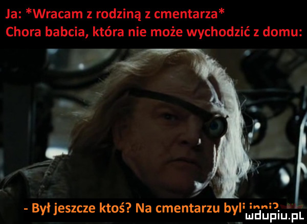 ja wracam z rodziną z cmentarza chora babcia która nie może wychodzić z domu. i inni byijeszcze ktos. na cmentarzu byl mnpm fl