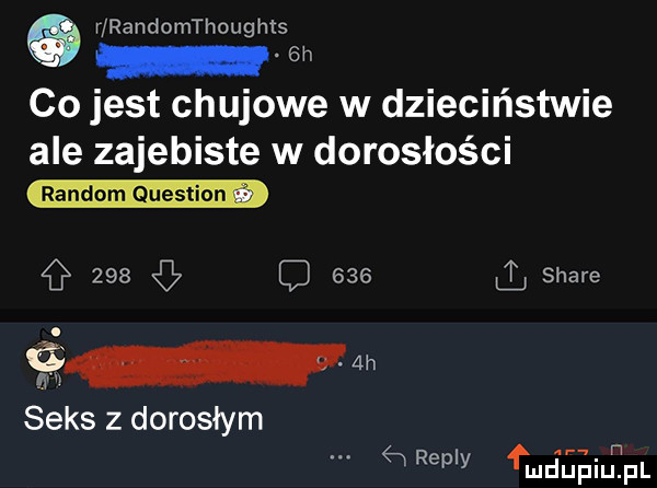 r randomthoughls  h co jest chujowe w dzieciństwie ale zajebiste w dorosłości     d     stare seks z dorosłym   ramy fmśaaiurij