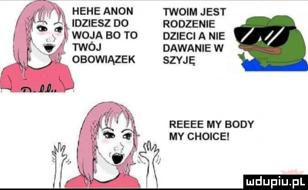 hebe agon twoim jest idziesz do rodzenie woja bo to dzieci a nie twój dawanie w obowiązek szyję renée my body my chcice