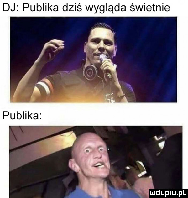 dj publika dziś wygląda świetnie. ęą i. a. ﬁdupiu pl