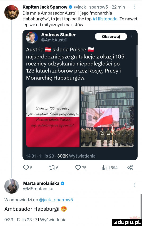 dba mnie ambasador austrii i jego monarchia habsburgów tojest top od tee lop i iiswpada to nawet iepsze  d mitycznych nazistów kapranjacksparmwo iackńsparrows   min andreas stadler austria. sklada polsce. najsercieczniejsze gratulacje z okazji   . rocznicy odzyskania niepodległości po     latach zaborów przez rosję prusy i monarchię habsburgów.   mm ms mam aha mm cum m m m wr o   tlo o    i    marta smoleńska a msmoianska w odpowiedzi do jackispanows ambasador habsburgii.         ihs   .    wyświctioiiia