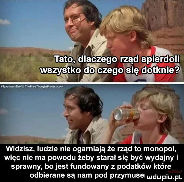 widzisz ludzie nie ogarniają że rząd to monopol więc nie ma powodu żeby starał się być wydajny i sprawny bo jest fundowany podatków które odbierane są nam pod przymusemdupiu pl