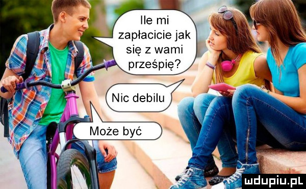 ile mi zapłacicie jak się z wami. prześpię