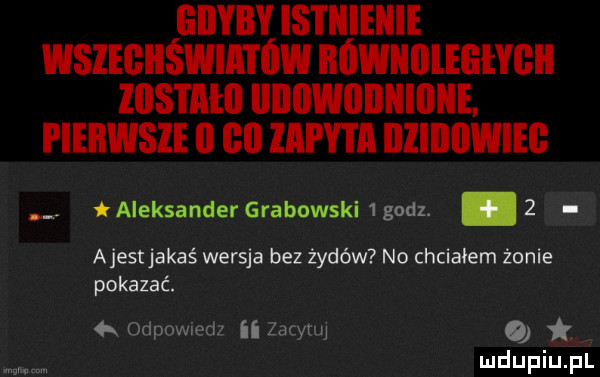 gdyby is i iiieiiie wslegiiświatów mwniiieehgii zostało iiiiiiwiiiiiiiiiiie pierwsze ii gl lill y i a illlllllwieg. taieksander grabowski  godz. abakankami   ajestjakaś wersja bez żydów no chciałem żonie pokazać. a odpmwm ii aan