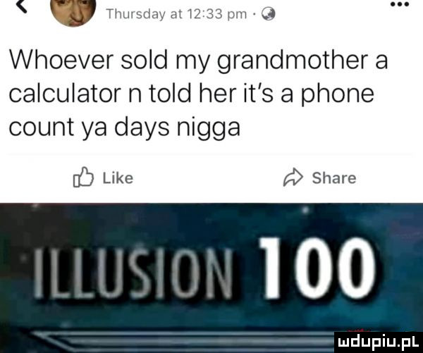 tllul xltl dt li jl m whoever sold my grandmother a calculator n tild her it s a płone count ya dans nigga ub luke a stare