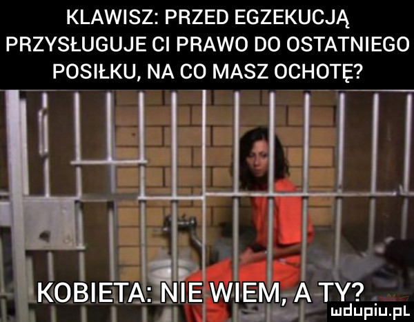 klawisz przed egzekucją przysługuje ci prawo d  ostatniego posilku na co masz ochotę