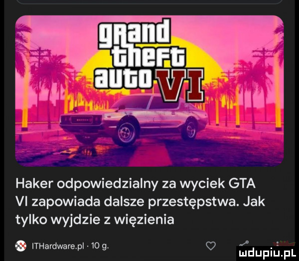 haker odpowiedzialny za wyciek gta vi zapowiada dalsze przestępstwa. jak tylko wyjdzie z więzienia t a  o. a iharwarep   o mduplu fl