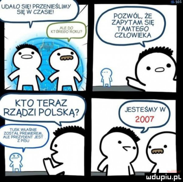 udało sie drzemesumy su w czasie pozwól ze zapytam s ę tamtego cz łowicka kto teraz rządzi polską