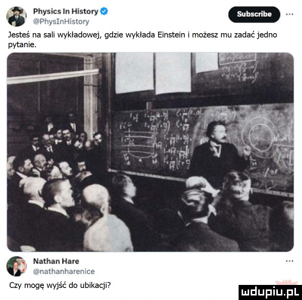 i physics in mista. jm iiihi i v jesteś na siu wywiadowej gdzie wykłada einstein i możesz mu zadać jedno pytanie m w nyman hace mm mi czy mogę wyjść do ubikacji