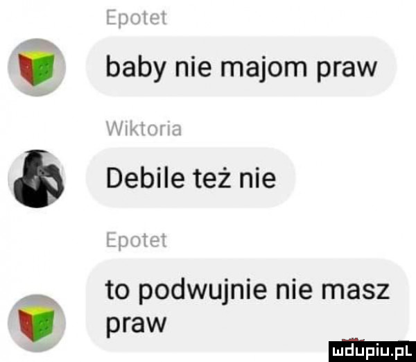 baby nie majom praw debile też nie to podwójnie nie masz praw