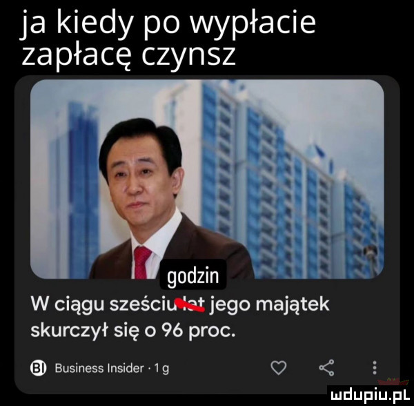 ja kiedy po wypłacie zapłacę czynsz w ciągu sześcitletjego majątek skurczył się o    proc. business insider  g o