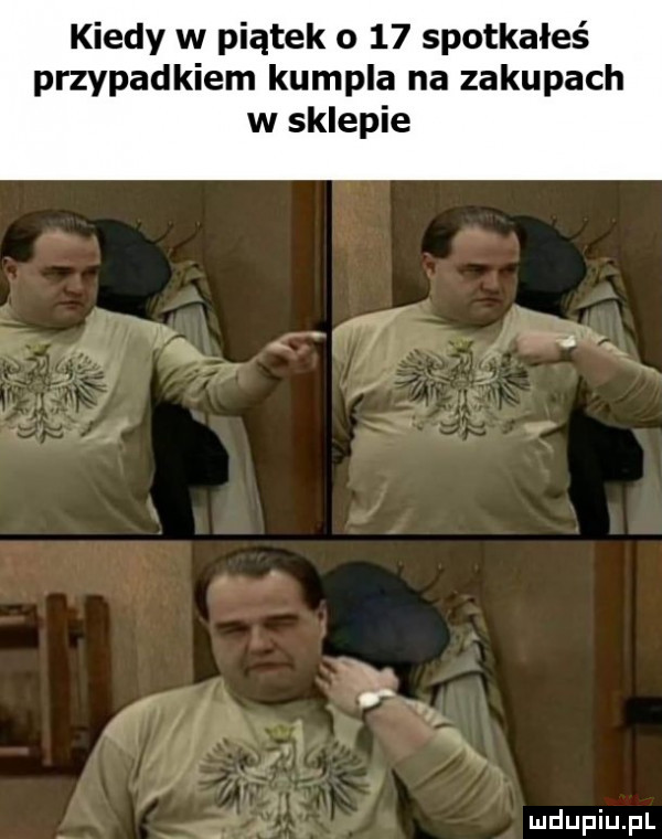 kiedy w piątek o    spotkałeś przypadkiem kumpla na zakupach w sklepie