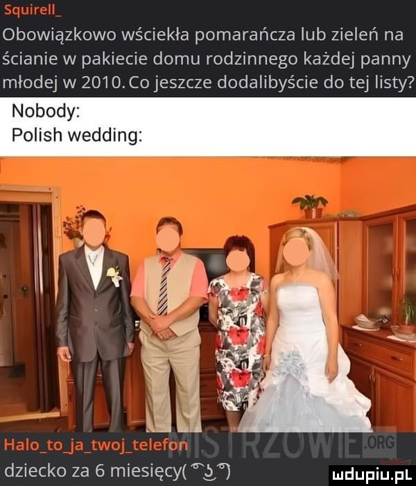 obowiązkowo wściekła pomarańcza lub zieleń na ścianie w pakiecie domu rodzinnego każdej panny młodej w       co jeszcze dodalibyście do tej listy nobody polish wedding dziecko za   miesięcyng