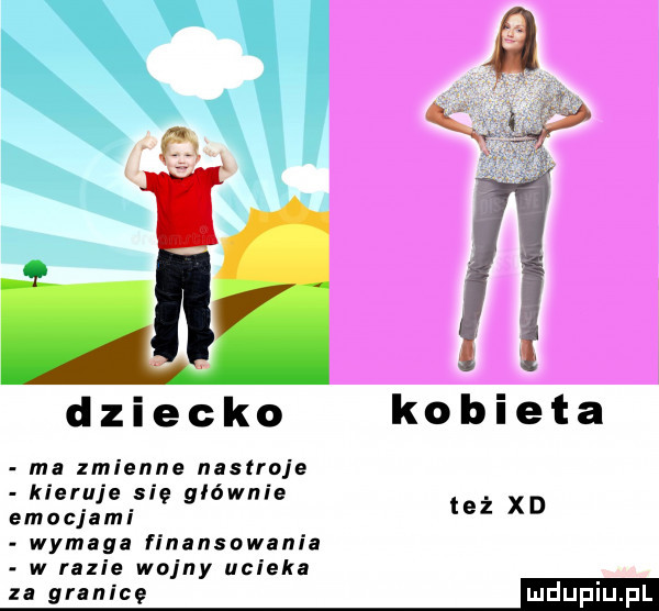 dziecko kobieta ma zmienne nastroje kieruje się głównie emocjami wymaga finansowania w razie wojny ucieka za g ice też xd